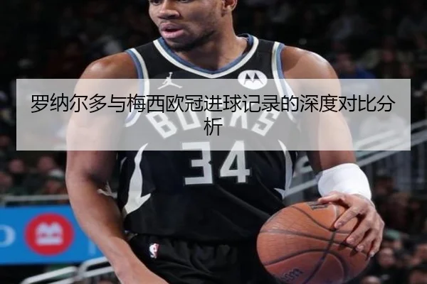 罗纳尔多与梅西欧冠进球记录的深度对比分析